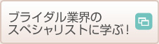 ブライダル業界のスペシャリストに学ぶ！