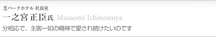 一之宮 正臣（94年日本ホテルスクール卒業）
芝パークホテル／社長室