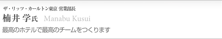 楠井 学（94年日本ホテルスクール卒業）
ザ・リッツ・カールトン東京／営業部長