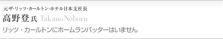 高野　登（74年現・日本ホテルスクール卒業）
ザ・リッツ・カールトン・ホテル／日本支社長