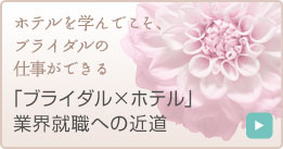 ホテルを学んでこそ、ブライダルの仕事ができる「ブライダル×ホテル」業界就職への近道