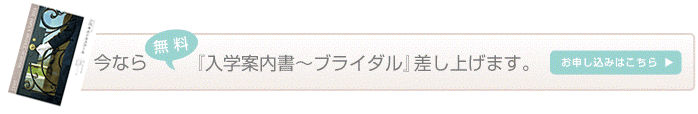 今なら「入学案内書〜ブライダル」差し上げます。