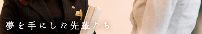夢を手にした先輩たち
