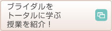 ブライダルをトータルに学ぶ授業を紹介！