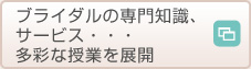 ブライダルの専門知識、サービス・・・多彩な授業を展開